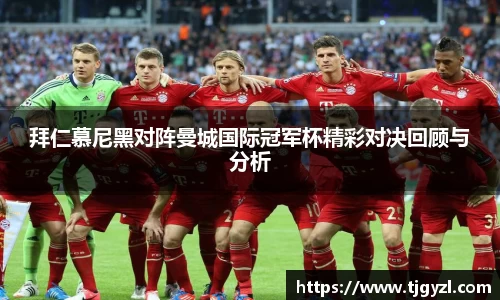 拜仁慕尼黑对阵曼城国际冠军杯精彩对决回顾与分析